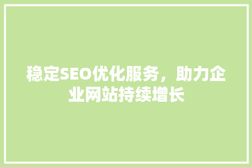 稳定SEO优化服务，助力企业网站持续增长