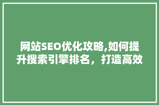 网站SEO优化攻略,如何提升搜索引擎排名，打造高效搜索引擎营销步骤