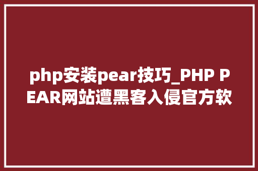 php安装pear技巧_PHP PEAR网站遭黑客入侵官方软件安装包被修改