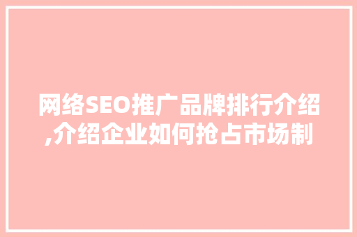 网络SEO推广品牌排行介绍,介绍企业如何抢占市场制高点