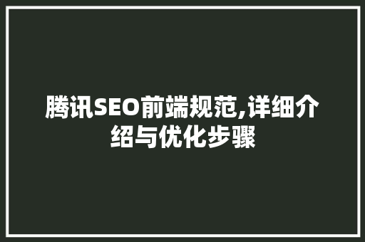 腾讯SEO前端规范,详细介绍与优化步骤
