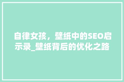 自律女孩，壁纸中的SEO启示录_壁纸背后的优化之路