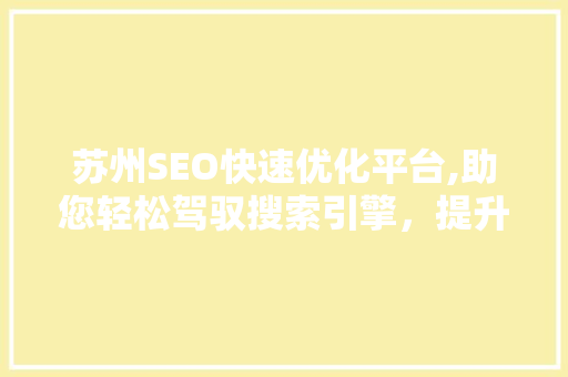苏州SEO快速优化平台,助您轻松驾驭搜索引擎，提升网站流量