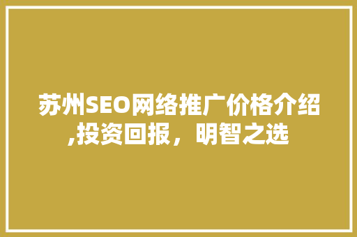 苏州SEO网络推广价格介绍,投资回报，明智之选