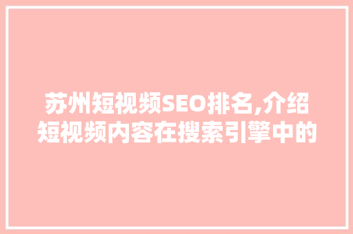 苏州短视频SEO排名,介绍短视频内容在搜索引擎中的优化步骤