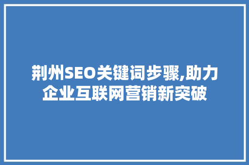 荆州SEO关键词步骤,助力企业互联网营销新突破