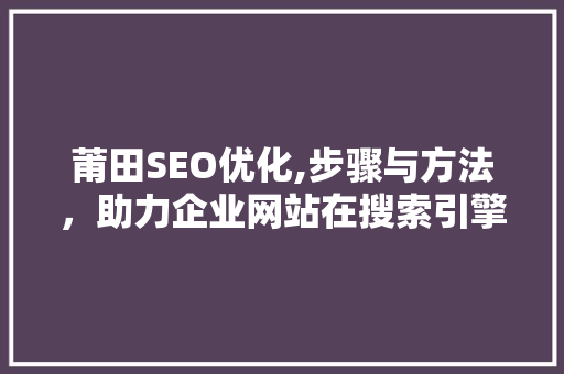 莆田SEO优化,步骤与方法，助力企业网站在搜索引擎中脱颖而出