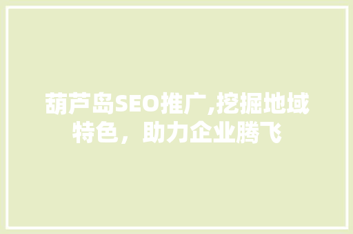 葫芦岛SEO推广,挖掘地域特色，助力企业腾飞
