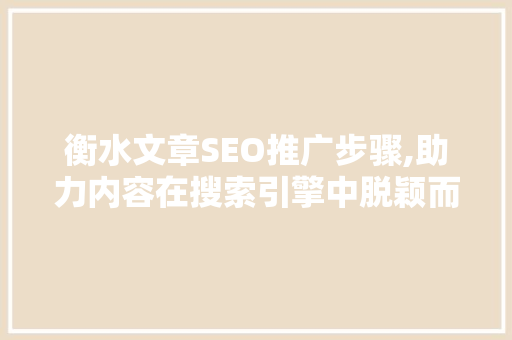 衡水文章SEO推广步骤,助力内容在搜索引擎中脱颖而出