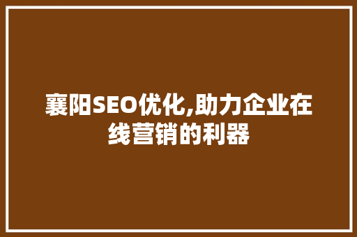 襄阳SEO优化,助力企业在线营销的利器