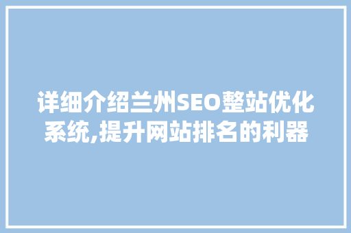 详细介绍兰州SEO整站优化系统,提升网站排名的利器