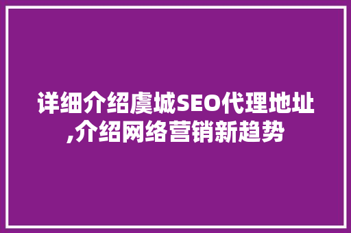 详细介绍虞城SEO代理地址,介绍网络营销新趋势