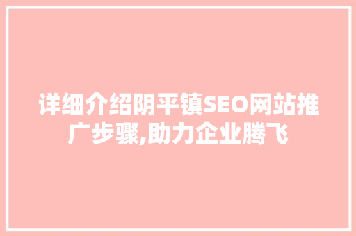 详细介绍阴平镇SEO网站推广步骤,助力企业腾飞