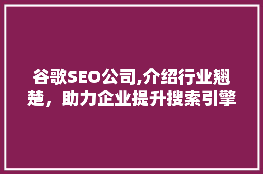 谷歌SEO公司,介绍行业翘楚，助力企业提升搜索引擎排名