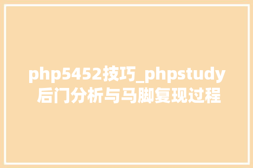 php5452技巧_phpstudy 后门分析与马脚复现过程 附马脚修复筹划