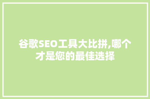 谷歌SEO工具大比拼,哪个才是您的最佳选择