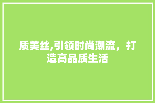 质美丝,引领时尚潮流，打造高品质生活