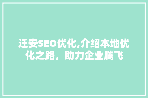 迁安SEO优化,介绍本地优化之路，助力企业腾飞