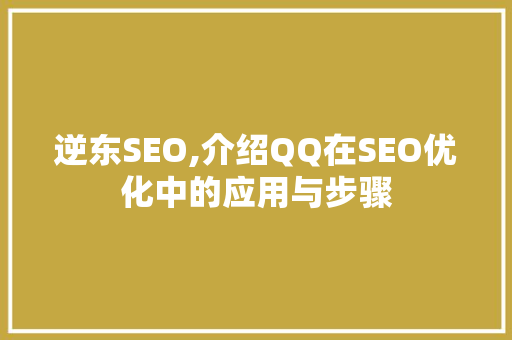 逆东SEO,介绍QQ在SEO优化中的应用与步骤