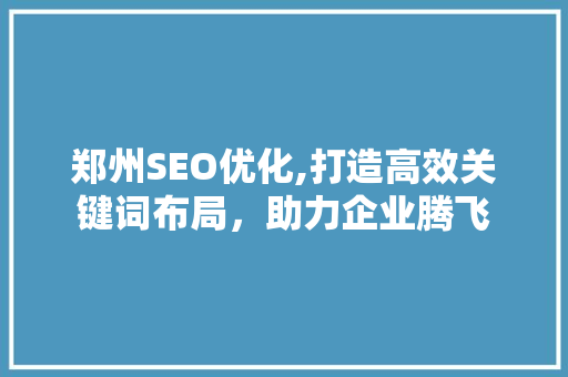 郑州SEO优化,打造高效关键词布局，助力企业腾飞