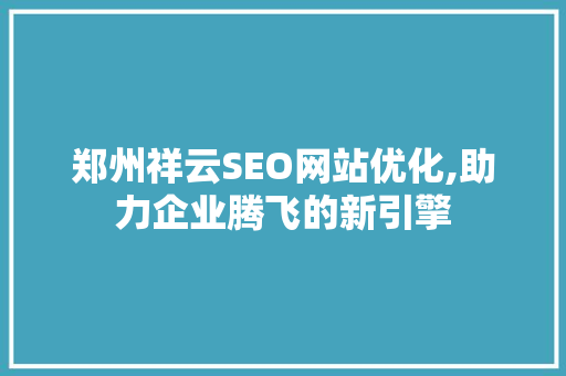 郑州祥云SEO网站优化,助力企业腾飞的新引擎