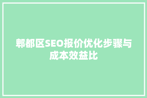 郫都区SEO报价优化步骤与成本效益比