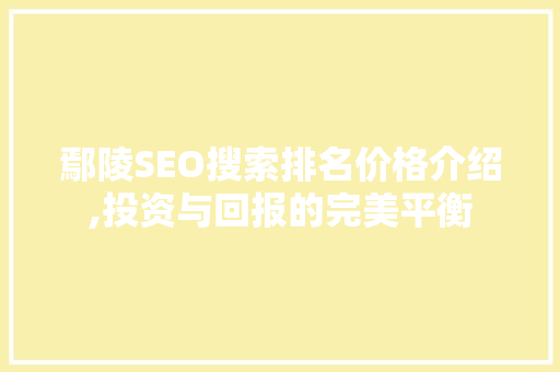 鄢陵SEO搜索排名价格介绍,投资与回报的完美平衡