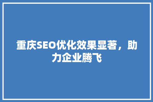 重庆SEO优化效果显著，助力企业腾飞