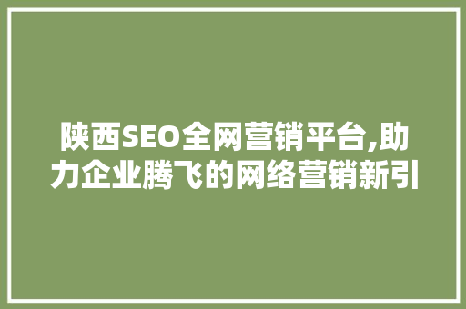陕西SEO全网营销平台,助力企业腾飞的网络营销新引擎