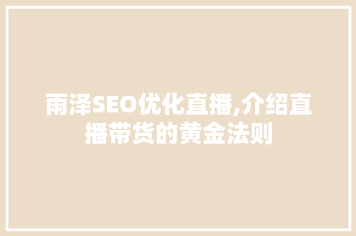 雨泽SEO优化直播,介绍直播带货的黄金法则