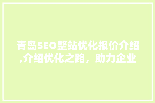 青岛SEO整站优化报价介绍,介绍优化之路，助力企业腾飞