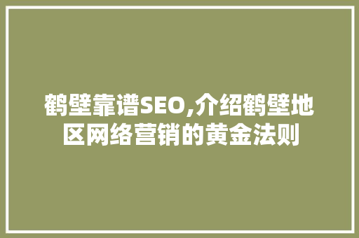 鹤壁靠谱SEO,介绍鹤壁地区网络营销的黄金法则