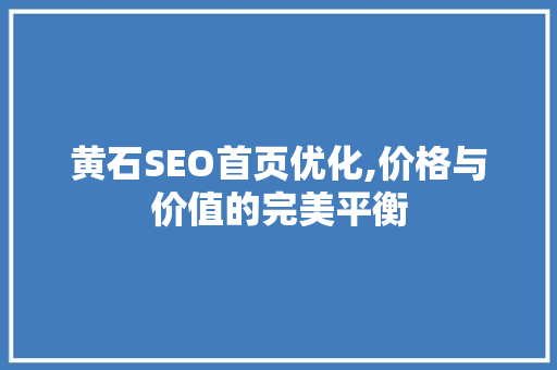 黄石SEO首页优化,价格与价值的完美平衡
