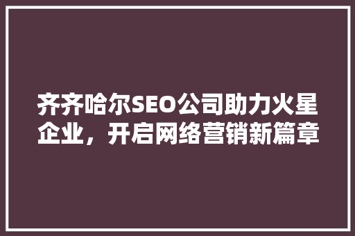 齐齐哈尔SEO公司助力火星企业，开启网络营销新篇章
