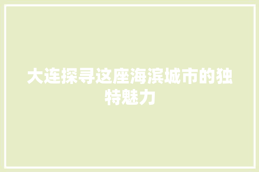 大连探寻这座海滨城市的独特魅力