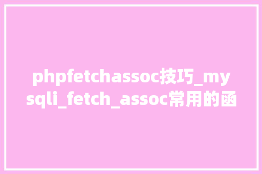 phpfetchassoc技巧_mysqli_fetch_assoc常用的函数汇总