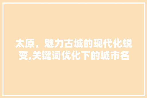 太原，魅力古城的现代化蜕变,关键词优化下的城市名片