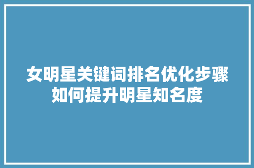 女明星关键词排名优化步骤如何提升明星知名度
