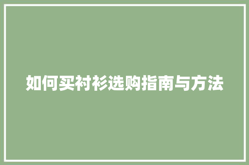 如何买衬衫选购指南与方法