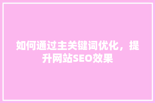 如何通过主关键词优化，提升网站SEO效果