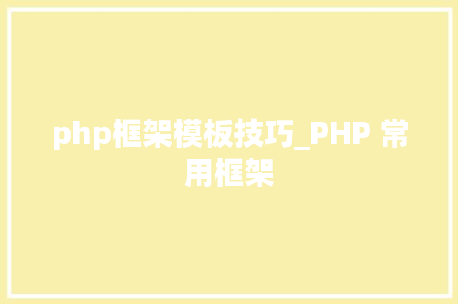 php框架模板技巧_PHP 常用框架