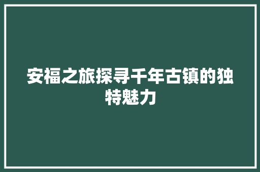 安福之旅探寻千年古镇的独特魅力