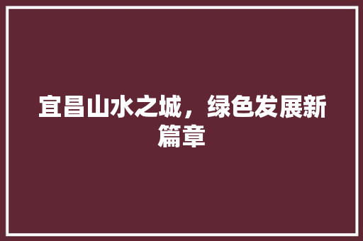 宜昌山水之城，绿色发展新篇章