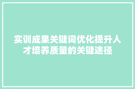 实训成果关键词优化提升人才培养质量的关键途径