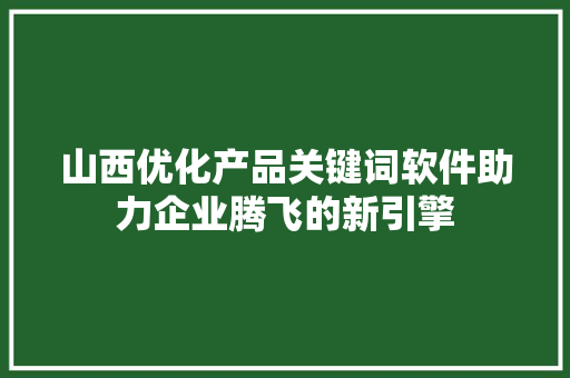 山西优化产品关键词软件助力企业腾飞的新引擎