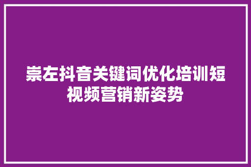 崇左抖音关键词优化培训短视频营销新姿势