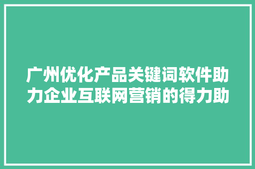广州优化产品关键词软件助力企业互联网营销的得力助手