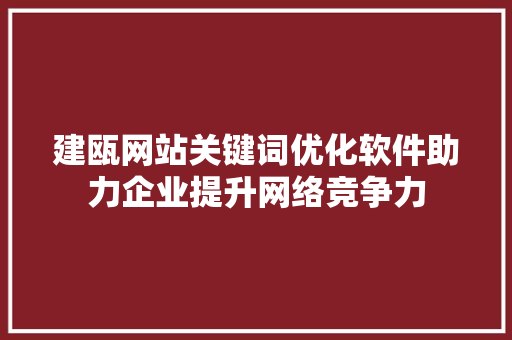 建瓯网站关键词优化软件助力企业提升网络竞争力