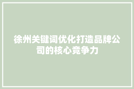 徐州关键词优化打造品牌公司的核心竞争力
