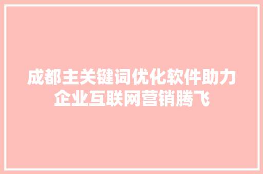 成都主关键词优化软件助力企业互联网营销腾飞